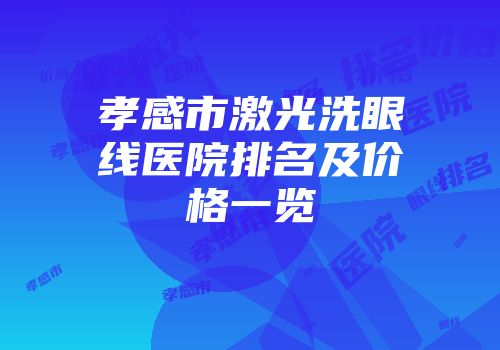 孝感市激光洗眼线医院排名及价格一览