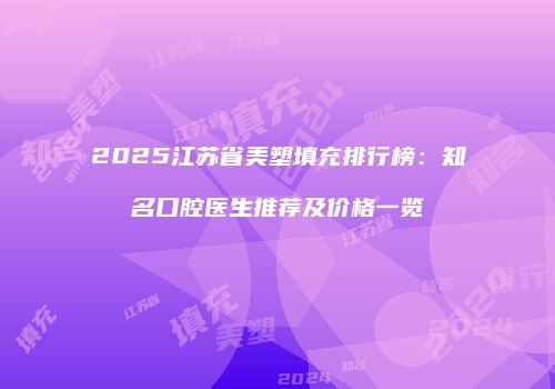 2025江苏省美塑填充排行榜：知名口腔医生推荐及价格一览