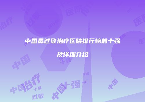 中国鼻过敏治疗医院排行榜前十强及详细介绍