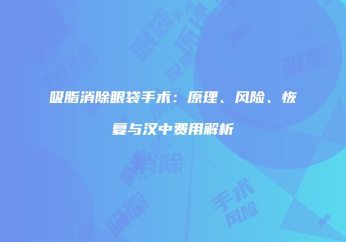 吸脂消除眼袋手术：原理、风险、恢复与汉中费用解析