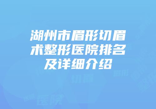 湖州市眉形切眉术整形医院排名及详细介绍