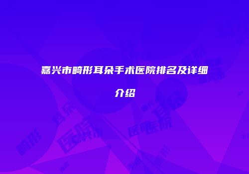 嘉兴市畸形耳朵手术医院排名及详细介绍