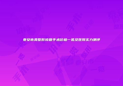 泰安市鼻整形修复手术价格一览及医院实力测评