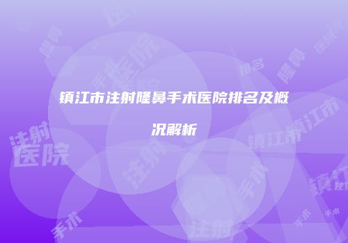 镇江市注射隆鼻手术医院排名及概况解析