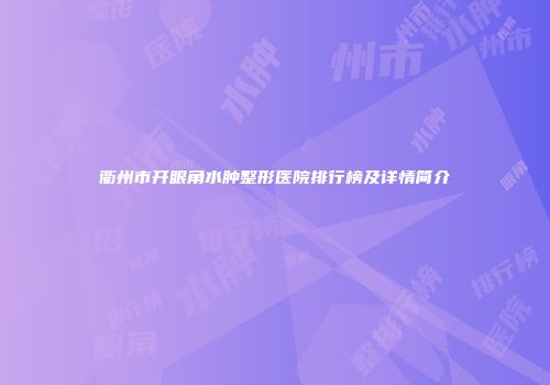 衢州市开眼角水肿整形医院排行榜及详情简介