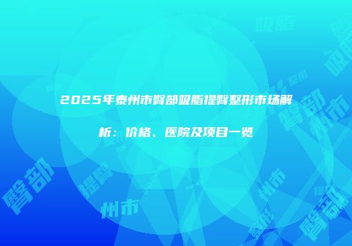 2025年泰州市臀部吸脂提臀整形市场解析：价格、医院及项目一览