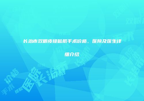长治市双眼皮提睑肌手术价格、医院及医生详细介绍