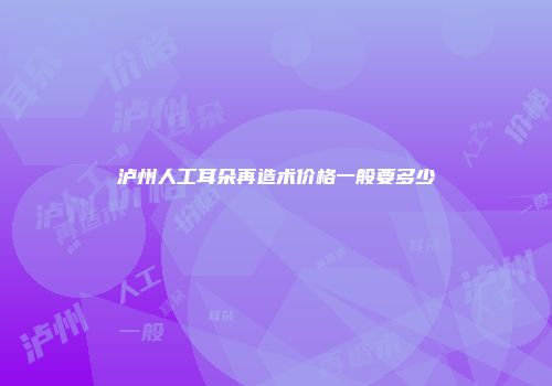 泸州人工耳朵再造术价格一般要多少