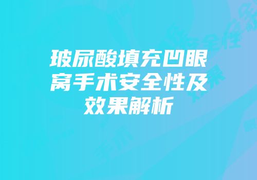 玻尿酸填充凹眼窝手术安全性及效果解析