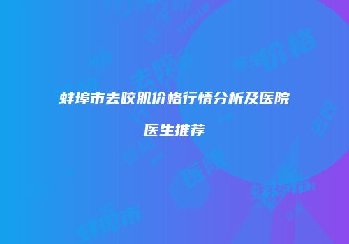 蚌埠市去咬肌价格行情分析及医院医生推荐