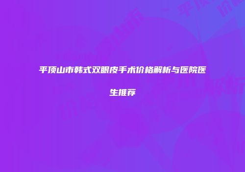 平顶山市韩式双眼皮手术价格解析与医院医生推荐