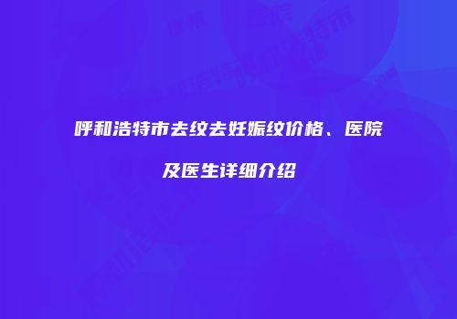 呼和浩特市去纹去妊娠纹价格、医院及医生详细介绍