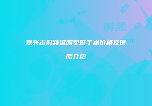 嘉兴市射频溶脂塑形手术价格及医院介绍