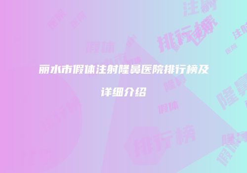 丽水市假体注射隆鼻医院排行榜及详细介绍