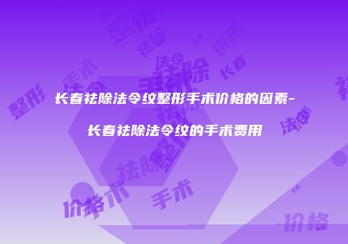 长春祛除法令纹整形手术价格的因素-长春祛除法令纹的手术费用