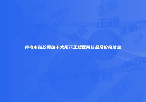 青岛市硅胶假体丰太阳穴正规医院排名及价格信息