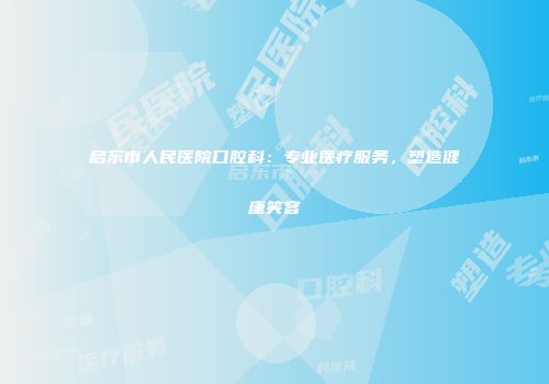 启东市人民医院口腔科：专业医疗服务，塑造健康笑容