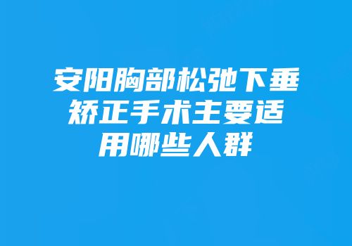 安阳胸部松弛下垂矫正手术主要适用哪些人群