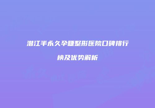 潜江半永久孕睫整形医院口碑排行榜及优势解析