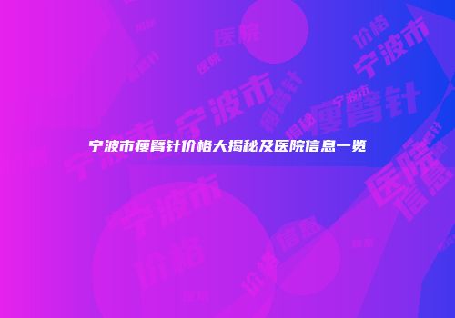 宁波市瘦臂针价格大揭秘及医院信息一览