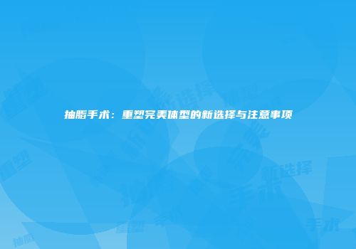 抽脂手术：重塑完美体型的新选择与注意事项