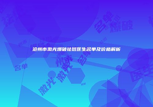 沧州市激光爆破祛斑医生名单及价格解析
