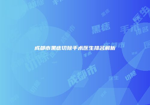 成都市黑痣切除手术医生排名解析