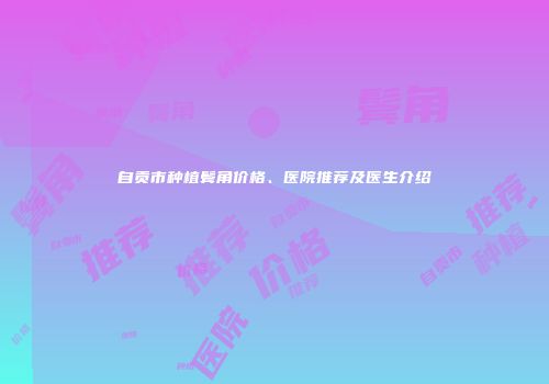 自贡市种植鬓角价格、医院推荐及医生介绍