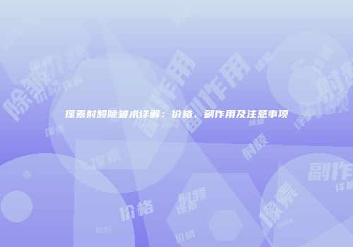 像素射频除皱术详解：价格、副作用及注意事项