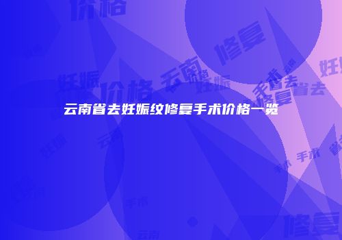 云南省去妊娠纹修复手术价格一览