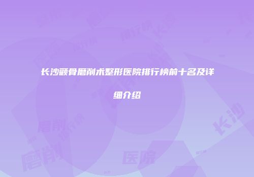 长沙颧骨磨削术整形医院排行榜前十名及详细介绍
