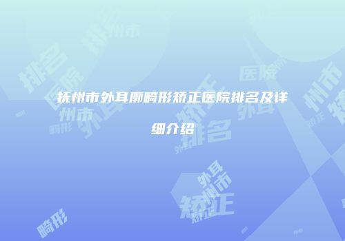 抚州市外耳廓畸形矫正医院排名及详细介绍