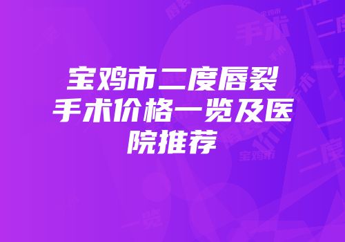 宝鸡市二度唇裂手术价格一览及医院推荐