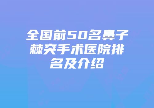 全国前50名鼻子棘突手术医院排名及介绍