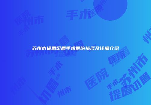 苏州市提眉切眉手术医院排名及详细介绍