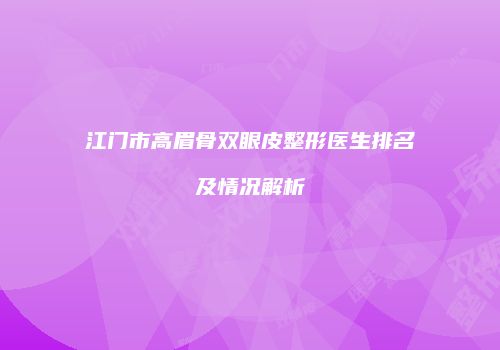 江门市高眉骨双眼皮整形医生排名及情况解析