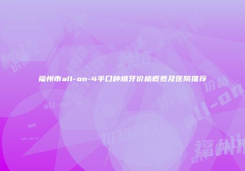 福州市all-on-4半口种植牙价格概览及医院推荐