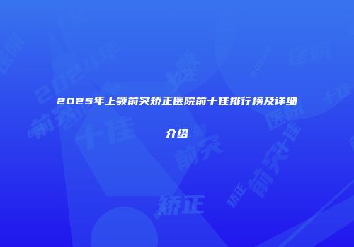 2025年上颚前突矫正医院前十佳排行榜及详细介绍