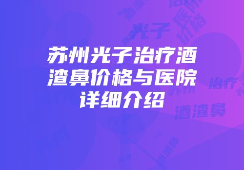 苏州光子治疗酒渣鼻价格与医院详细介绍