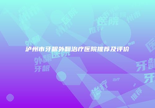 泸州市牙龈外翻治疗医院推荐及评价