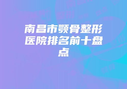 南昌市颚骨整形医院排名前十盘点