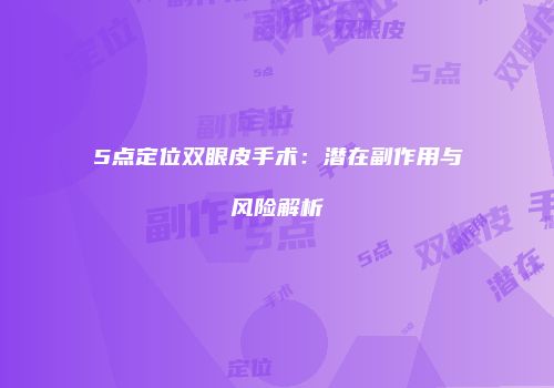5点定位双眼皮手术：潜在副作用与风险解析