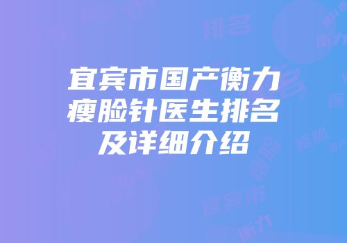 宜宾市国产衡力瘦脸针医生排名及详细介绍