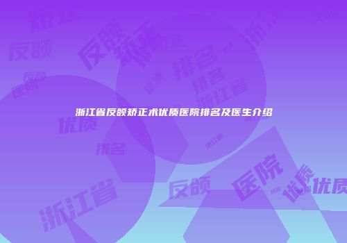 浙江省反颌矫正术优质医院排名及医生介绍
