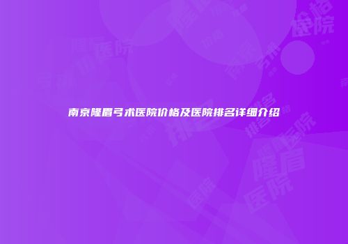 南京隆眉弓术医院价格及医院排名详细介绍