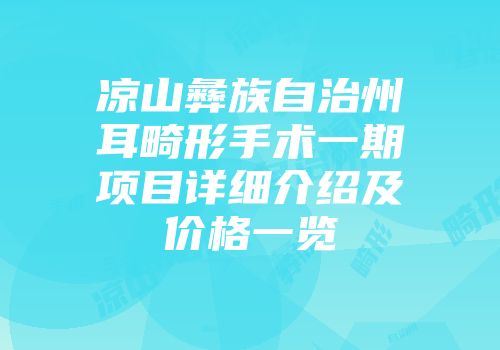 凉山彝族自治州耳畸形手术一期项目详细介绍及价格一览