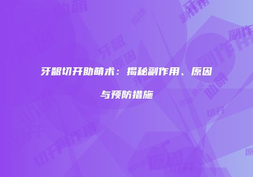 牙龈切开助萌术：揭秘副作用、原因与预防措施