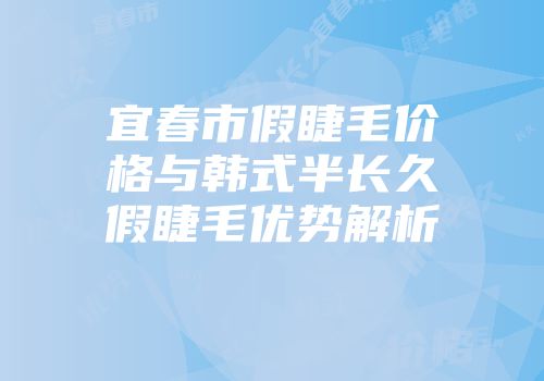 宜春市假睫毛价格与韩式半长久假睫毛优势解析