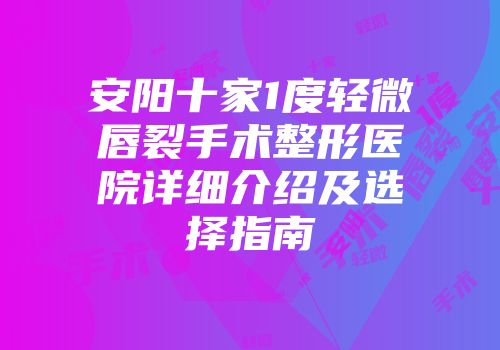 安阳十家1度轻微唇裂手术整形医院详细介绍及选择指南