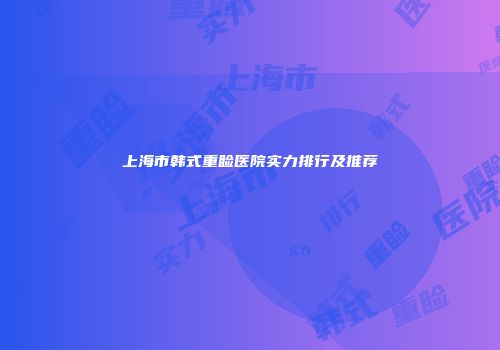 上海市韩式重睑医院实力排行及推荐